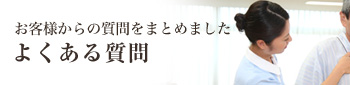 よくある質問－お客様からの質問をまとめました